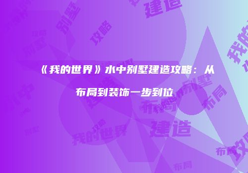 《我的世界》水中别墅建造攻略：从布局到装饰一步到位
