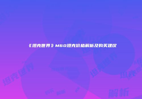 《坦克世界》M60坦克价格解析及购买建议