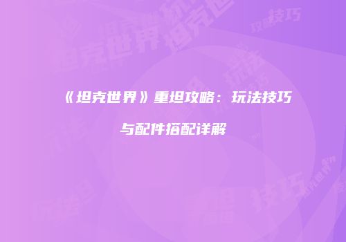 《坦克世界》重坦攻略：玩法技巧与配件搭配详解