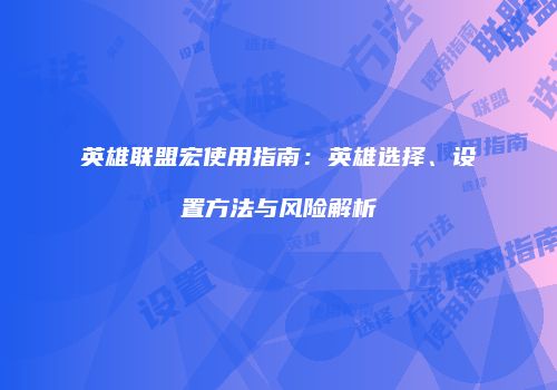 英雄联盟宏使用指南：英雄选择、设置方法与风险解析