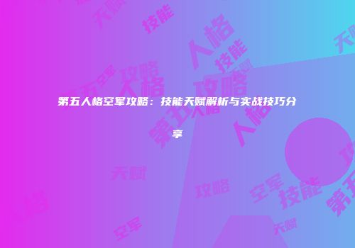 第五人格空军攻略：技能天赋解析与实战技巧分享