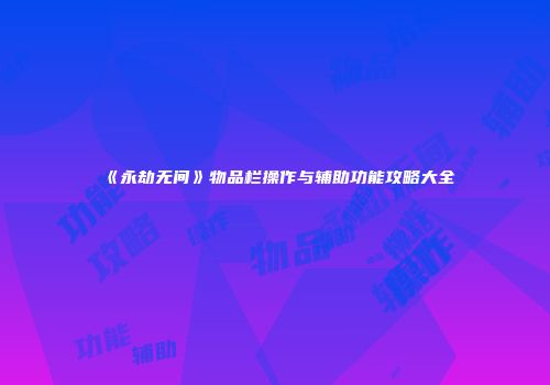 《永劫无间》物品栏操作与辅助功能攻略大全