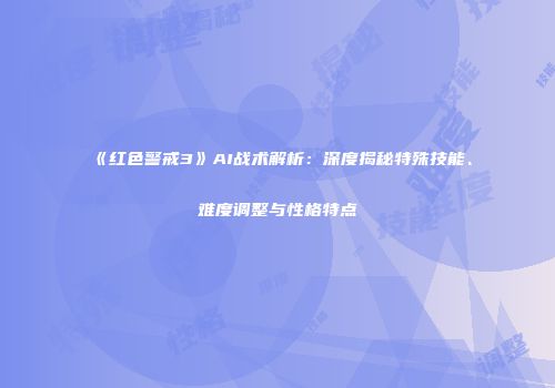 《红色警戒3》AI战术解析：深度揭秘特殊技能、难度调整与性格特点