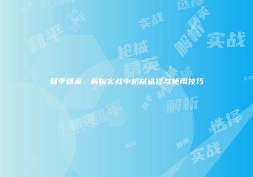 和平精英：解析实战中枪械选择与使用技巧