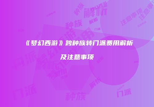 《梦幻西游》跨种族转门派费用解析及注意事项