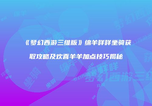 《梦幻西游三维版》绵羊咩咩坐骑获取攻略及欢喜羊羊加点技巧揭秘