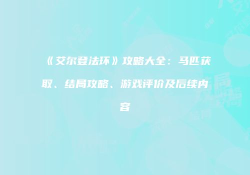 《艾尔登法环》攻略大全：马匹获取、结局攻略、游戏评价及后续内容