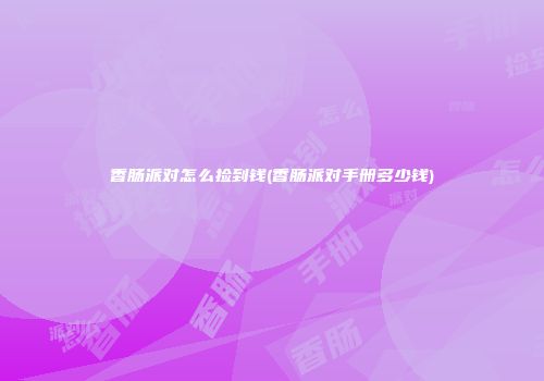 香肠派对怎么捡到钱(香肠派对手册多少钱)
