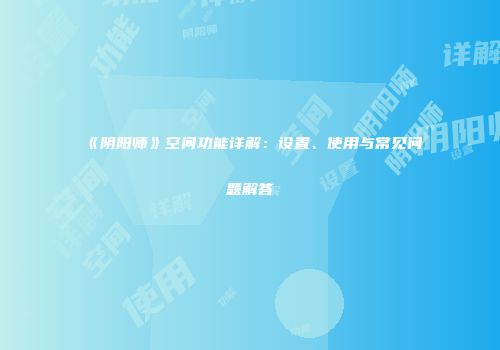 《阴阳师》空间功能详解：设置、使用与常见问题解答