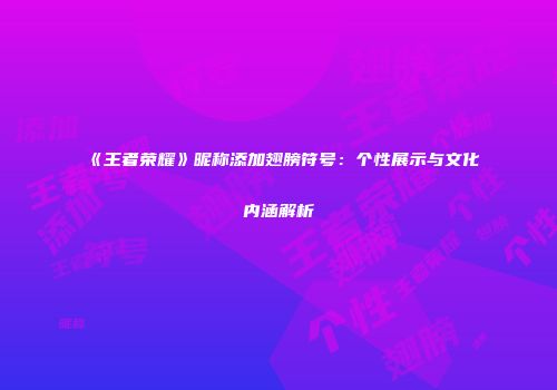 《王者荣耀》昵称添加翅膀符号：个性展示与文化内涵解析