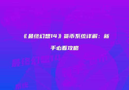 《最终幻想14》货币系统详解：新手必看攻略