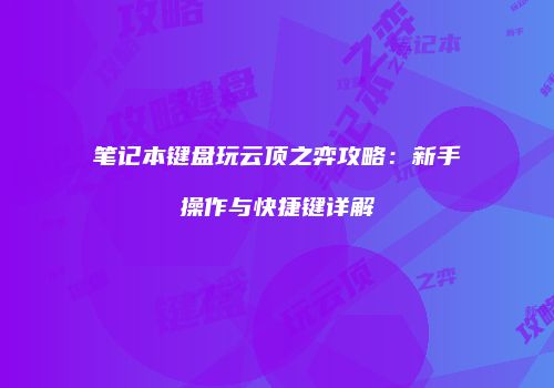 笔记本键盘玩云顶之弈攻略：新手操作与快捷键详解