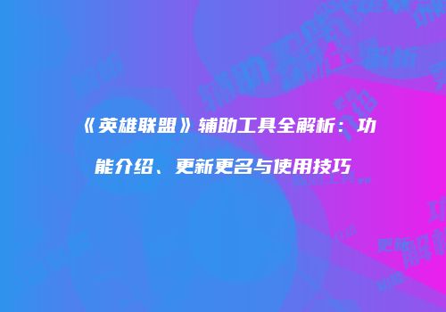 《英雄联盟》辅助工具全解析：功能介绍、更新更名与使用技巧