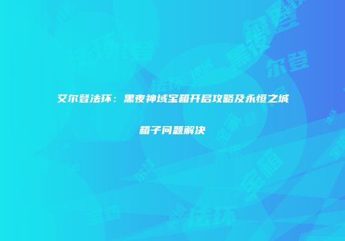 艾尔登法环：黑夜神域宝箱开启攻略及永恒之城箱子问题解决