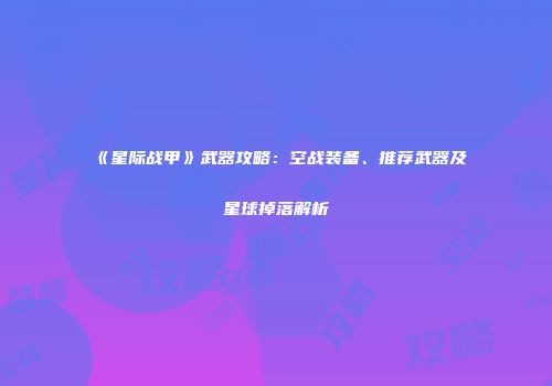 《星际战甲》武器攻略：空战装备、推荐武器及星球掉落解析