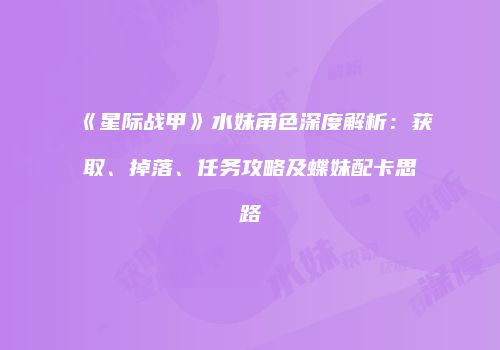 《星际战甲》水妹角色深度解析：获取、掉落、任务攻略及蝶妹配卡思路