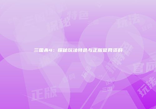 三国杀4：探秘玩法特色与正版官网资料