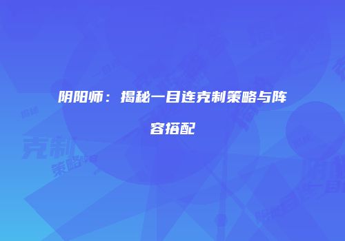 阴阳师：揭秘一目连克制策略与阵容搭配