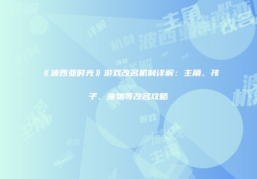 《波西亚时光》游戏改名机制详解：主角、孩子、宠物等改名攻略