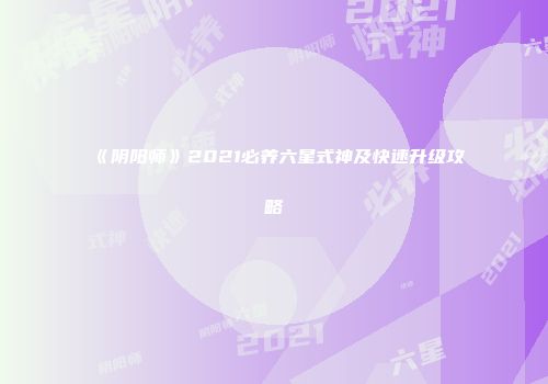 《阴阳师》2021必养六星式神及快速升级攻略