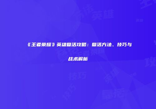 《王者荣耀》英雄复活攻略：复活方法、技巧与战术解析
