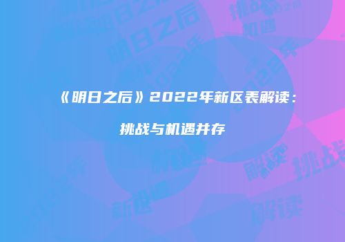 《明日之后》2022年新区表解读：挑战与机遇并存