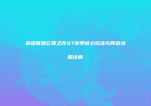 英雄联盟云顶之弈S7赛季核心玩法与阵容攻略详解