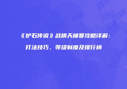《炉石传说》战棋天梯赛攻略详解：打法技巧、等级制度及排行榜