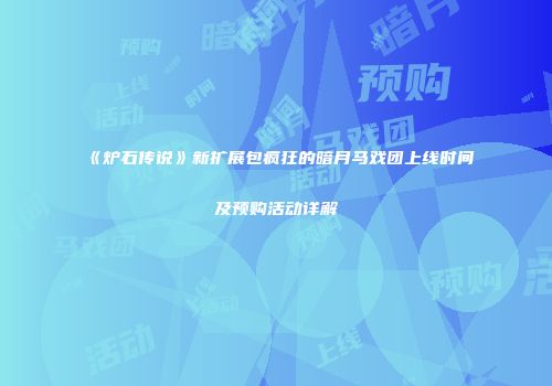 《炉石传说》新扩展包疯狂的暗月马戏团上线时间及预购活动详解