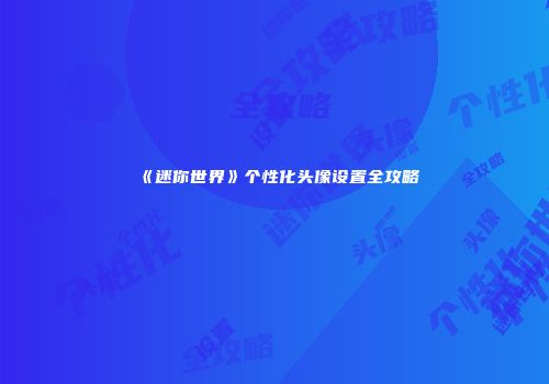 《迷你世界》个性化头像设置全攻略