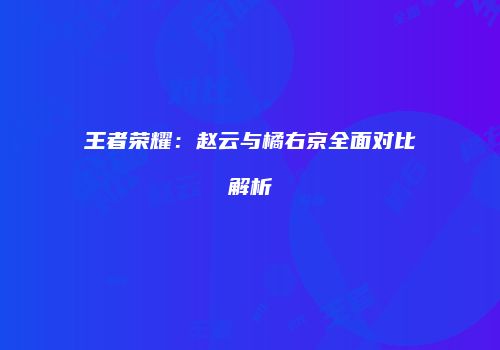 王者荣耀：赵云与橘右京全面对比解析