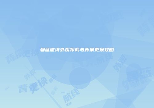 碧蓝航线外观卸载与背景更换攻略