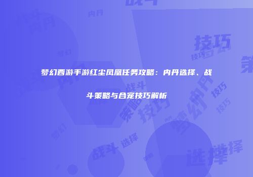 梦幻西游手游红尘凤凰任务攻略：内丹选择、战斗策略与合宠技巧解析