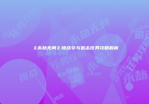 《永劫无间》挑战令与追击任务攻略解析