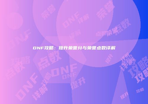 DNF攻略：提升荣誉分与荣誉点数详解