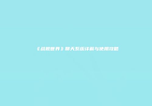 《战舰世界》聊天系统详解与使用攻略