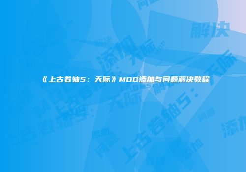 《上古卷轴5：天际》MOD添加与问题解决教程