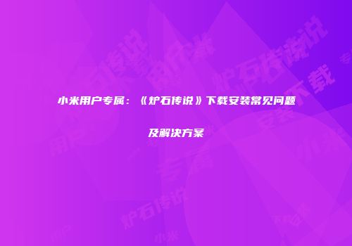 小米用户专属：《炉石传说》下载安装常见问题及解决方案