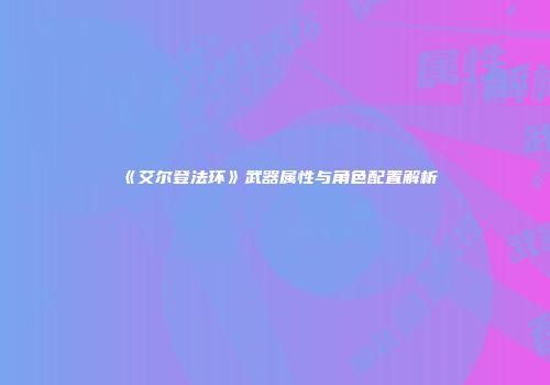 《艾尔登法环》武器属性与角色配置解析