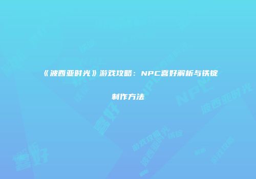 《波西亚时光》游戏攻略：NPC喜好解析与铁锭制作方法
