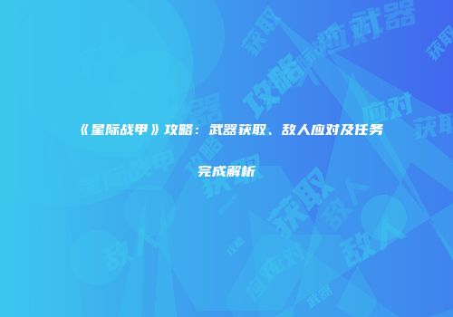 《星际战甲》攻略：武器获取、敌人应对及任务完成解析