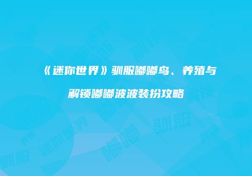 《迷你世界》驯服嘟嘟鸟、养殖与解锁嘟嘟波波装扮攻略