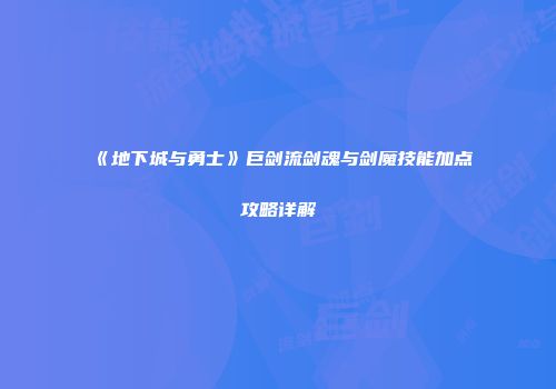 《地下城与勇士》巨剑流剑魂与剑魔技能加点攻略详解