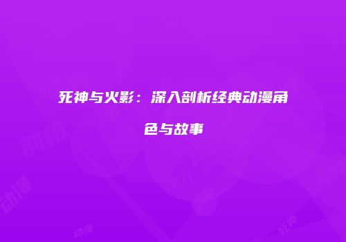 死神与火影：深入剖析经典动漫角色与故事