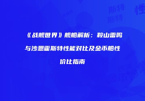 《战舰世界》舰船解析：鞍山雷鸣与沙恩霍斯特性能对比及金币船性价比指南