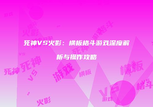 死神VS火影：横板格斗游戏深度解析与操作攻略