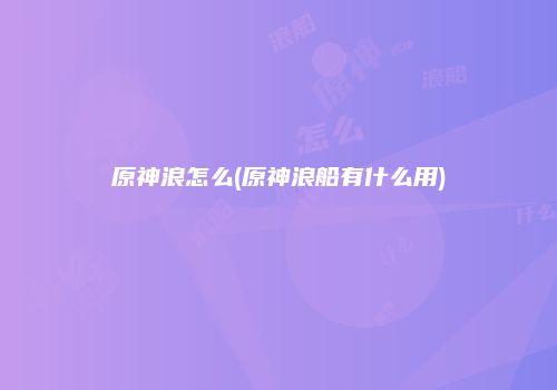 原神浪怎么(原神浪船有什么用)