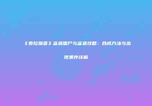 《泰拉瑞亚》鲨鱼僵尸与鲨鱼攻略：合成方法与出现条件详解
