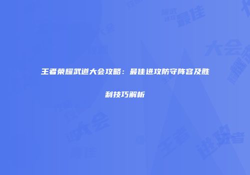 王者荣耀武道大会攻略：最佳进攻防守阵容及胜利技巧解析