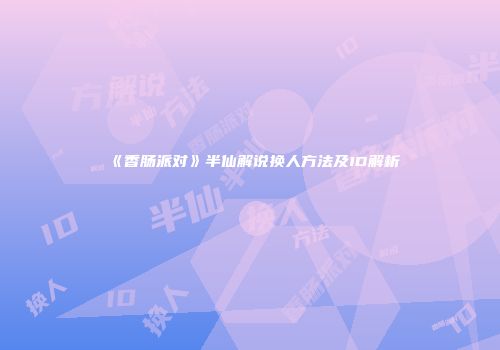 《香肠派对》半仙解说换人方法及ID解析